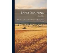 Land Draining: A Handbook for Farmers On the Principles and Practice of Farm Draining