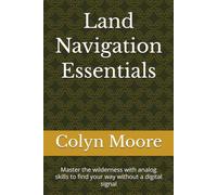 Land Navigation Essentials: Master the wilderness with analog skills to find your way without a digital signal