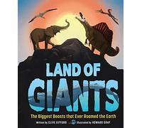 Land of Giants: The Biggest Beasts that Ever Roamed the Earth
