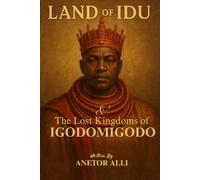 LAND OF IDU: THE LOST KINGDOMS OF IGODOMIGODO: The Untold Origins of the Edo Civilization