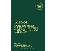 Land of Our Fathers: The Roles Of Ancestor Veneration In Biblical Land Claims: 473 (The Library of Hebrew Bible/Old Testament Studies)