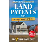 Land Patents for Secure Ownership: Gain Clarity with the 3-Step Verification Protocol to Spot Often-Overlooked Risks, Fix 7 Title Gaps Fast, and Confidently Protect the Land Your Family Relies On