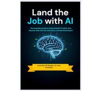 Land the Job with AI: The Complete Guide to Using ChatGPT to Write Your Resume, Beat ATS, Ace Interviews, and Get Hired Faster
