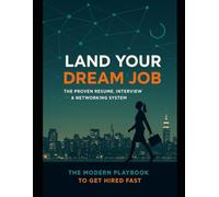 Land Your Dream Job - Proven Resume, Interview & Networking System: The Modern Playbook to Get Hired Fast (The AI-Powered Career Advantage)