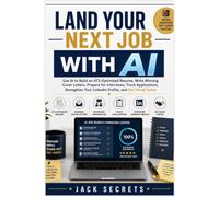LAND YOUR NEXT JOB WITH AI: Use AI to Build an ATS-Optimized Resume, Write Winning Cover Letters, Prepare for Interviews, Track Applications, Strengthen Your LinkedIn Profile, and Get Hired Faster