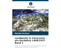 Landbesitz in Venezuela - ein Rückblick 1498/1937 Band 1: Geografische, historische und rechtliche Bewertung des Landbesitzes von Kolumbus bis Gómez