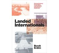Landed Internationals: Planning Cultures, the Academy, and the Making of the Modern Middle East (Lateral Exchanges: Architecture, Urban Development, and Transnational Practices)