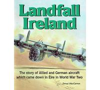 Landfall Ireland: The story of Allied and German aircraft which came down in Eire in World War Two