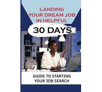 Landing Your Dream Job In Helpful 30 Days: Guide To Starting Your Job Search: Finding A Job