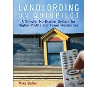 Landlording on Autopilot: A Simple, No-Brainer System for Higher Profits and Fewer Headaches