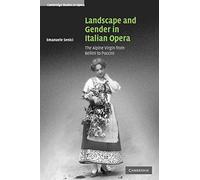 Landscape and Gender in Italian Opera: The Alpine Virgin from Bellini to Puccini (Cambridge Studies in Opera)