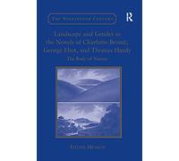 Landscape and Gender in the Novels of Charlotte Brontë, George Eliot, and Thomas Hardy: The Body of Nature (The Nineteenth Century Series)