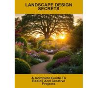 Landscape Design Secrets: A Complete Guide To Basics And Creative Projects