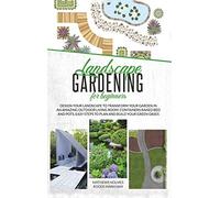 Landscape Gardening for Beginners: Design Your Landscape to Transform your Garden in an Amazing Outdoor Living Room. Container Raised Beds and Pots, Easy Steps to Plan and Plant your Green Oases