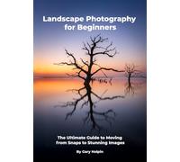 Landscape Photography for Beginners: The Ultimate Guide to Moving from Snaps to Stunning Images