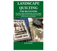LANDSCAPE QUILTING FOR BEGINNERS: The Picture Step by Step Guide on How to Make Landscape Quilts at Home Including Landscape Quilt Patterns and Designs