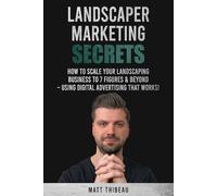 Landscaper Marketing Secrets: How To Scale Your Landscaping Business To 7 Figures & Beyond - Using Digital Advertising That Works!
