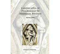 Landscapes of Pilgrimage in Medieval Britain (Archaeopress Archaeology)