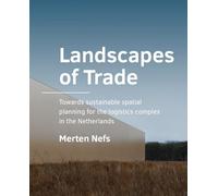 Landscapes of Trade: Towards sustainable spatial planning for the logistics complex in the Netherlands BE Architecture and the Built Environment)