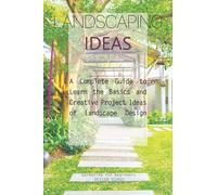 Landscaping Ideas: A Complete Guide to Learn the Basics and Creative Project Ideas of Landscape Design