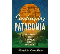 Landscaping Patagonia: Spatial History and Nation-Making in Chile and Argentina (The David J. Weber Series in the New Borderlands History)