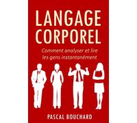 Langage Corporel: Comment analyser et lire les gens instantanément pour mieux comprendre leur comportement et gagner en empathie