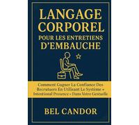 LANGAGE CORPOREL POUR LES ENTRETIENS D'EMBAUCHE: Comment gagner la confiance des recruteurs en utilisant le système "Intentional Presence" dans votre gestuelle.: 3 (le langage corporel)