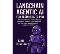 LangChain Agentic AI for Beginners to Pro: A Complete Practical Guide to Building Autonomous AI Agents, Smart Workflows, and Real-world Applications with LangChain and LLMs