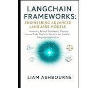 LangChain Frameworks: Engineering Advanced Language Models: Harnessing Prompt Engineering, Memory, External Tools, Chatbots, Security, and Scalable ... Series: Pioneering Advanced Technologies)
