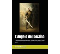 L'Angelo del Destino: L'ultima battaglia tra luce, ombra: quando il vero potere è essere umani (Trilogia dell'OMBRA e della LUCE DI UN AMORE)