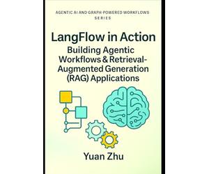 LangFlow in Action: Building Agentic Workflows & Retrieval-Augmented Generation (RAG) Applications: Visual Workflow Engineering, LangChain Patterns, ... Systems, LangFlow, RAG, and Knowledge-Graph)
