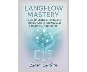 LangFlow Mastery: Hands-On Strategies for Agentic AI Workflows and Advanced Retrieval-Augmented Generation: Hands-On Strategies for Building Modular Agentic Workflows and Scalable RAG Applications