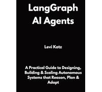 LangGraph AI Agents: A Practical Guide to Designing, Building & Scaling Autonomous Systems that Reason, Plan & Adapt