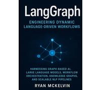 LangGraph: Engineering Dynamic Language-Driven Workflows: Harnessing Graph-Based AI, Large Language Models, Workflow Orchestration, Knowledge Graphs, ... NLP Pipelines (Modern Systems Mastery)