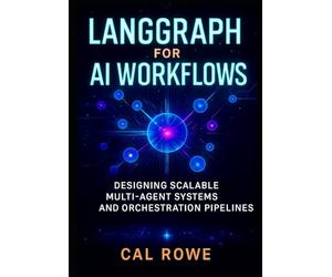 LangGraph for AI Workflows: Designing Scalable Multi-Agent Systems and Orchestration Pipelines: 2 (AI Development with Claude)
