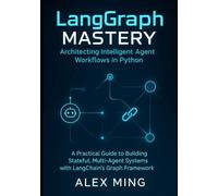 LangGraph Mastery: Architecting Intelligent Agent Workflows in Python: A Practical Guide to Building Stateful, Multi-Agent Systems with LangChain's Graph Framework