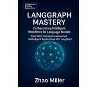 LangGraph Mastery: Orchestrating Intelligent Workflows for Language Models: From Core Concepts to Advanced Multi-Agent Applications with LangGraph (AI Projects and Workflow Systems Series)