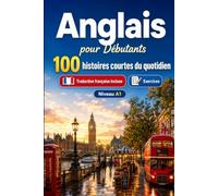 L'anglais pour Débutants A1 : 100 histoires courtes du quotidien: Améliorez votre compréhension et expression écrite grâce à des situations bilingues simples de la vie quotidienne