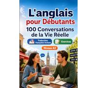 L'anglais pour Débutants A2 : 100 Conversations de la Vie Réelle: Apprenez l'anglais en situations réelles, passé, futur, voyages, travail, dialogues bilingues, vocabulaire et exercices