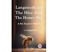 Langstroth on the Hive and the Honey-Bee a Bee Keeper's Manual