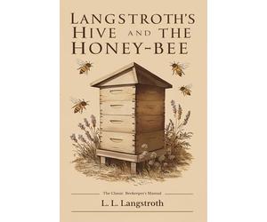 Langstroth's Hive and the HoneyBee: The Classic Beekeeper's Manual