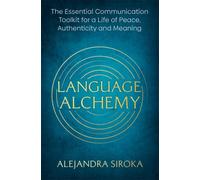 Language Alchemy : The Essential Communication Toolkit for a Life of Peace, Authenticity and Meaning
