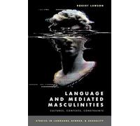 Language and Mediated Masculinities: Cultures, Contexts, Constraints (STUDIES IN LANGUAGE GENDER SEX SERIES)