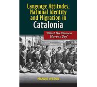 Language Attitudes, National Identity and Migration in Catalonia: What the Women Have to Say (LSE Studies in Spanish History)