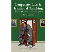 Language, Lies and Irrational Thinking: A Defence of Reason in an Unreasoning World