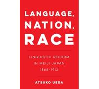 Language Nation, Race: Linguistic Reform in Meiji Japan (1868-1912): 1 (New Interventions in Japanese Studies)
