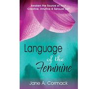 Language of the Feminine: Awaken the Source of Your Creative, Intuitive & Sensual Self