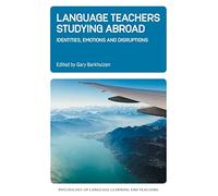 Language Teachers Studying Abroad: Identities, Emotions and Disruptions: 17 (Psychology of Language Learning and Teaching)