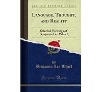 Language, Thought, and Reality (Classic Reprint): Selected Writings of Benjamin Lee Whorf: Selected Writings of Benjamin Lee Whorf (Classic Reprint)