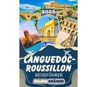 LANGUEDOC-ROUSSILLON REISEFÜHRER 2026: Entdecken Sie Carcassonne, Montpellier, Nîmes, die Côte Vermeille, den Canal du Midi, Pyrenäen, Cévennen, und ... Essen, Museen und praktischen Reisetipps